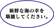 新鮮な海の幸を堪能してください。